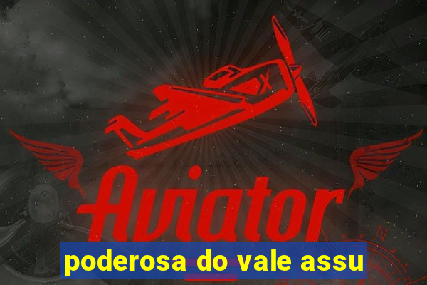 poderosa do vale assu